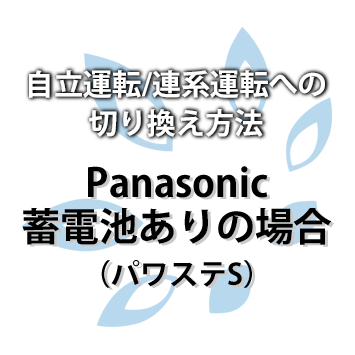 自立運転/連系運転への切り換え方法：Panasonic 蓄電池あり（パワステS）の場合