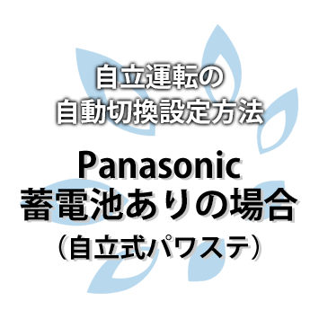 自立運転の自動切換設定方法：Panasonic 蓄電池あり（自立式パワステ）の場合
