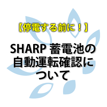 【停電する前に！】SHARP 蓄電池の自動運転確認について